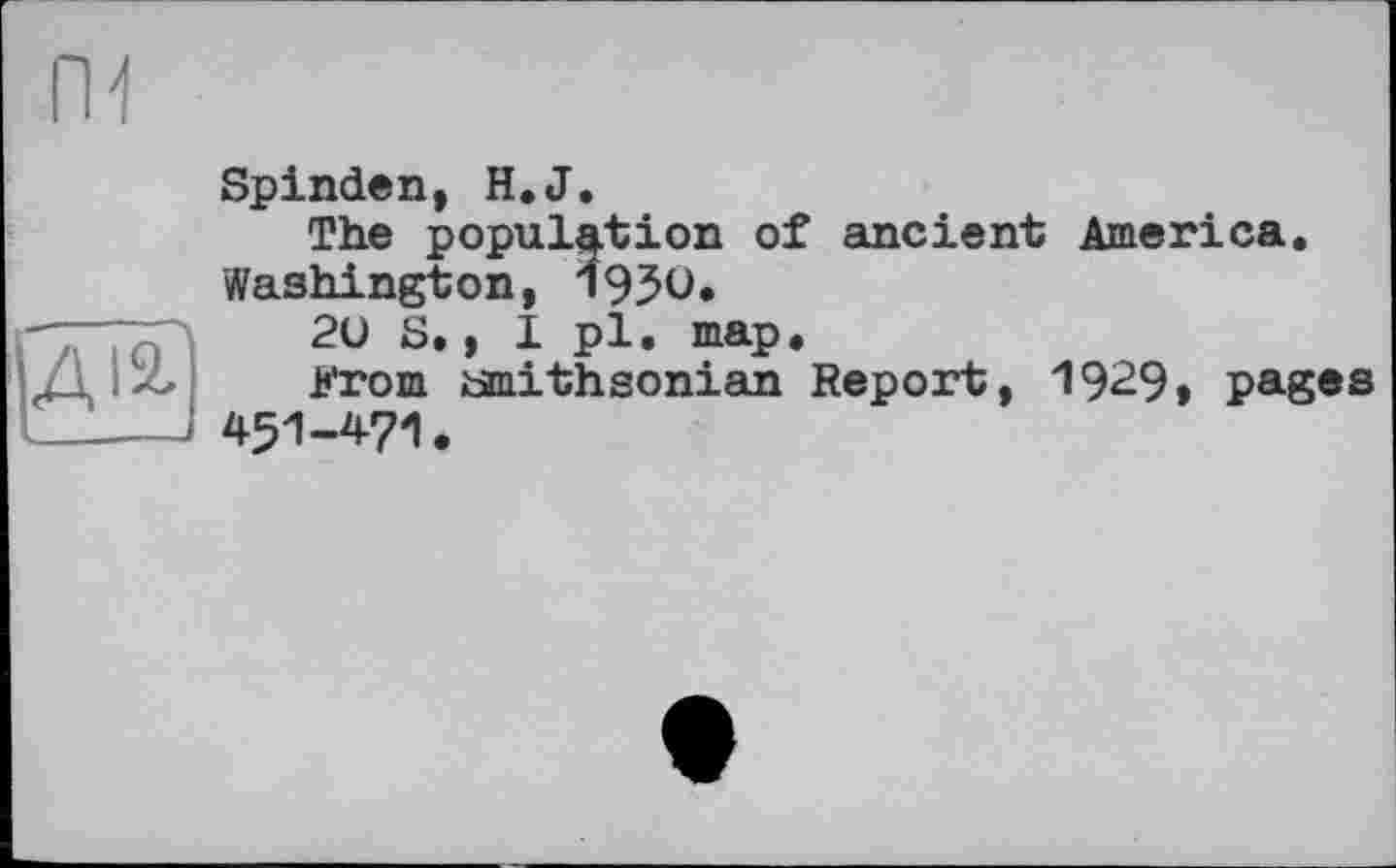 ﻿Spinden, H,J.
The population of ancient America. Washington, 1950.
2U S., I pl. map.
From amithsonian Report, 19^9» pages 451-471.